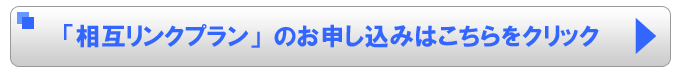 相互リンクプランのお申し込みはこちらをクリック