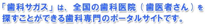 歯科サガスは、全国の歯科医院(歯医者さん)を探すことができる歯科専門のポータルサイトです。